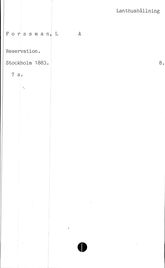  ﻿Lanthushållning
Forssman, L	A
Reservation.
Stockholm 1883.	8
7 s.